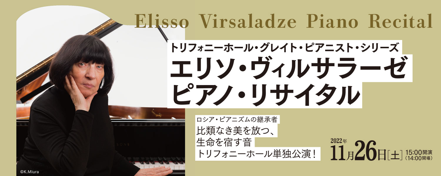 トリフォニーホール・グレイト・ピアニスト・シリーズ　エリソ・ヴィルサラーゼ　ピアノ・リサイタル